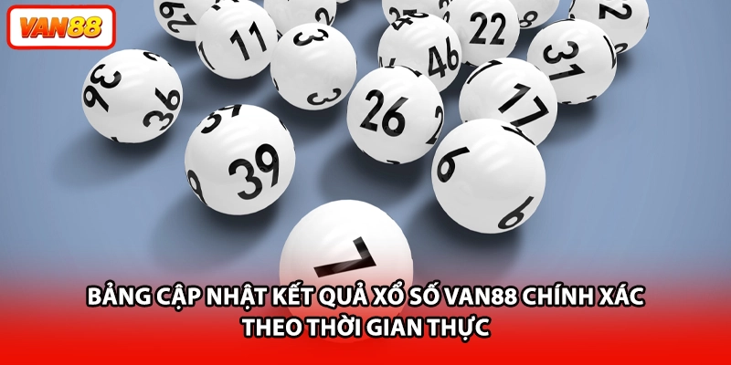 Bảng cập nhật kết quả xổ số VAN88 chính xác theo thời gian thực