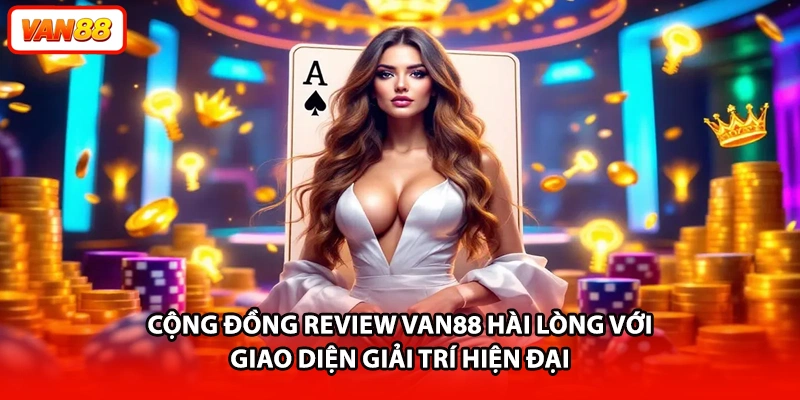 Cộng đồng review VAN88 hài lòng với giao diện giải trí hiện đại