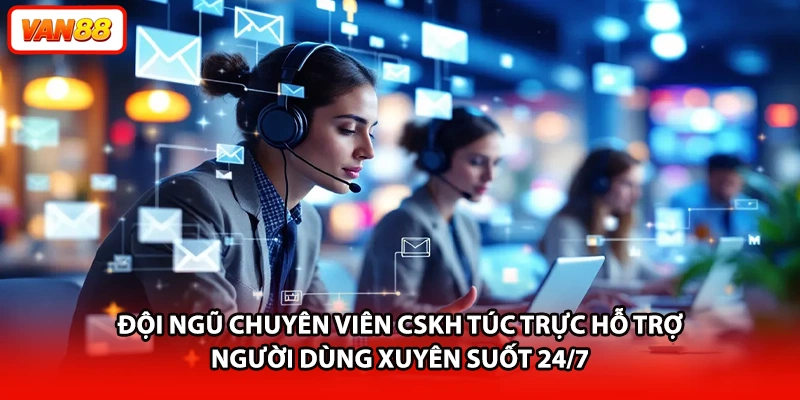 Đội ngũ chuyên viên CSKH túc trực hỗ trợ người dùng xuyên suốt 24/7