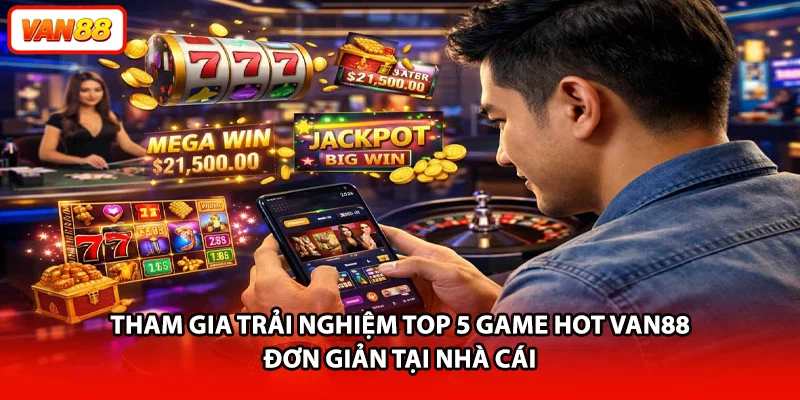 Tham gia trải nghiệm top 5 game hot VAN88 đơn giản tại nhà cái