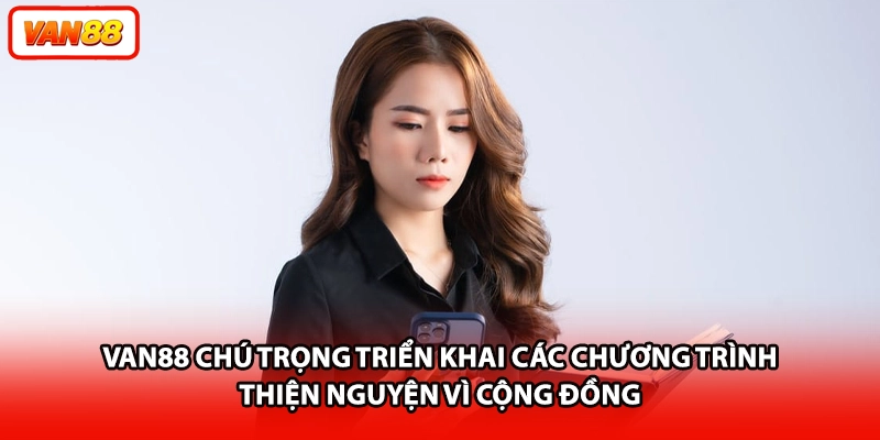 VAN88 chú trọng triển khai các chương trình thiện nguyện vì cộng đồng